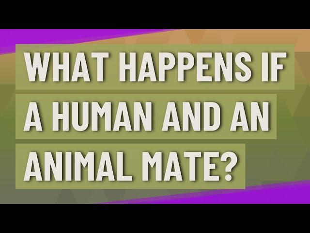 What happens if a human and an animal mate?