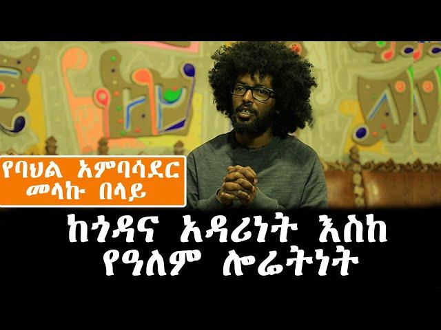 ከጎዳና አዳሪነት እስከ የዓለም ሎሬትነት ኢትዮጲያዊው የባህል አምባሳደር መላኩ በላይ Interview with Ethiopian Dancer, Melaku Belay