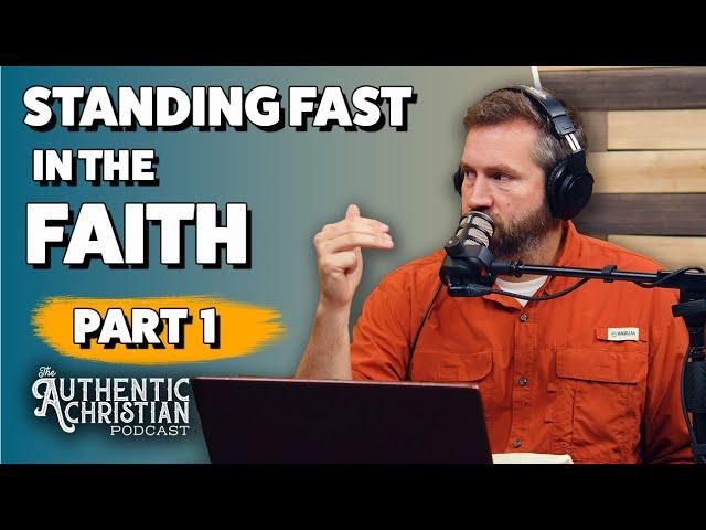 Standing Fast in the Faith Part 1  | The Authentic Christian Podcast S5E05