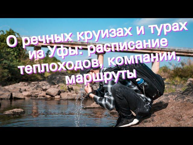 О речных круизах и турах из Уфы: расписание теплоходов, компании, маршруты