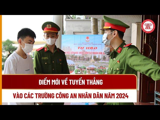 Điểm mới về tuyển thẳng vào các trường Công an nhân dân năm 2024 | THƯ VIỆN PHÁP LUẬT