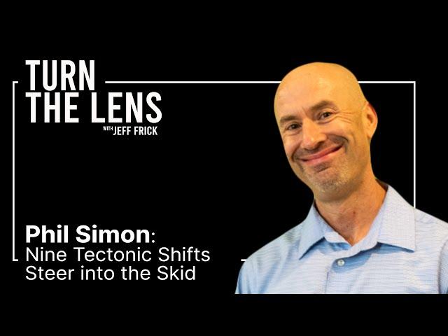 Phil Simon: Nine Tectonic Shifts, Steer into the Skid | Turn the Lens with Jeff Frick Ep25