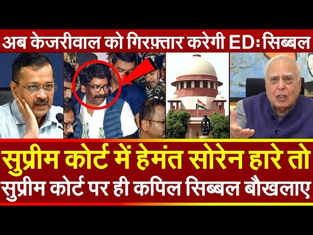 Supreme Court में Hemant Soren हारे तो SC पर ही Kapil Sibal बौखलाए अब केजरीवाल को गिरफ़्तार करेगी ED