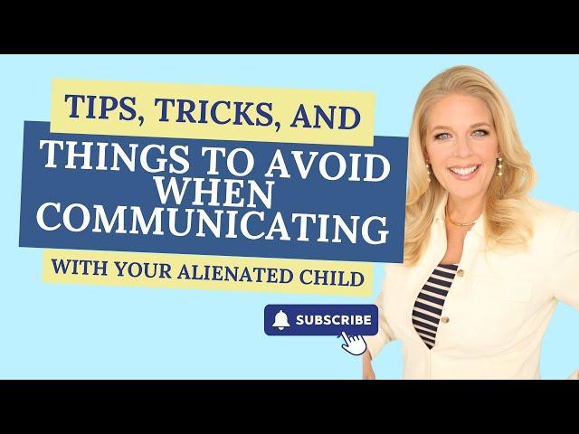 Tips, Tricks, and Things to Avoid When Communicating With Your Alienated Child