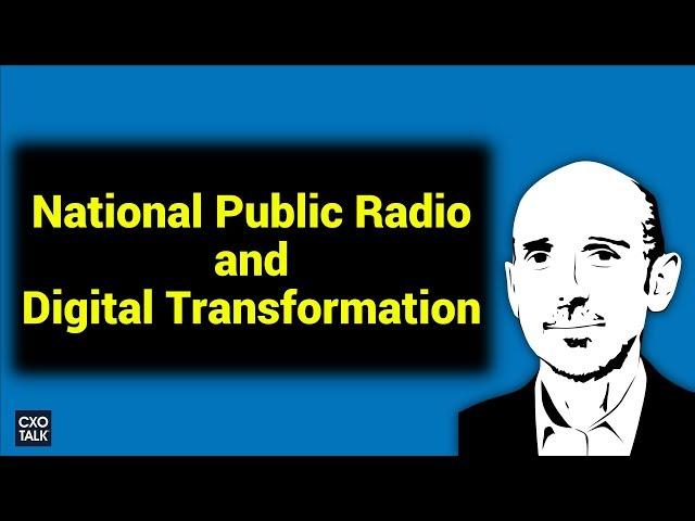 Digital Transformation at National Public Radio - NPR (CXOTalk #254)