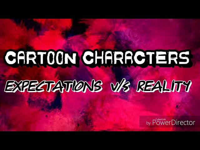 Cartoon Characters: EXPECTATIONS v/s REALITY