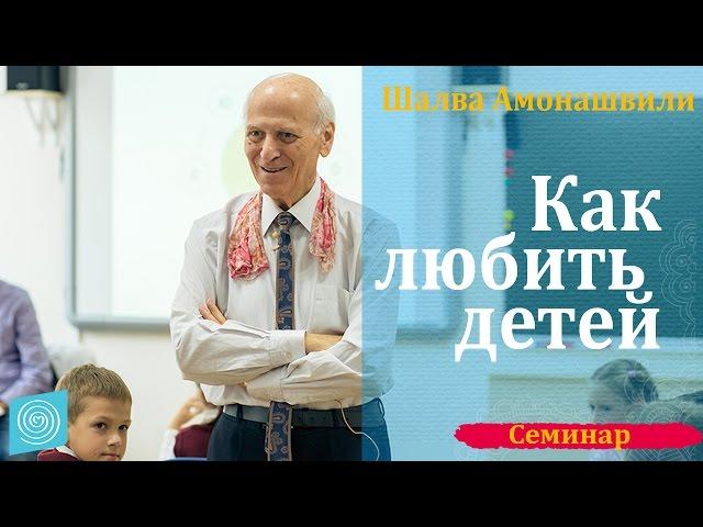 Как любить детей. Шалва Амонашвили