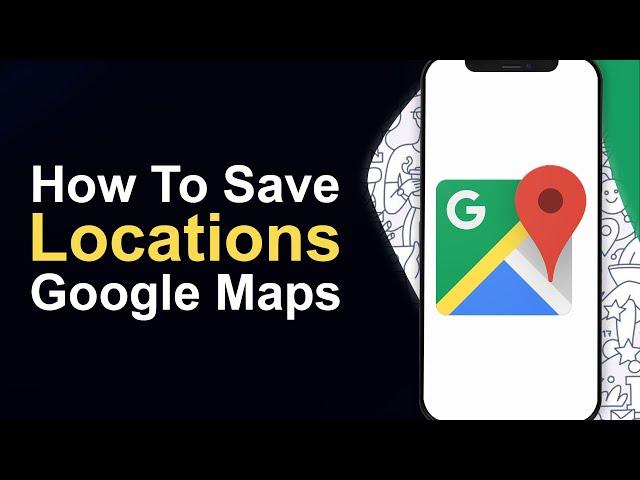 How To Save Locations on Google Maps - Full Guide