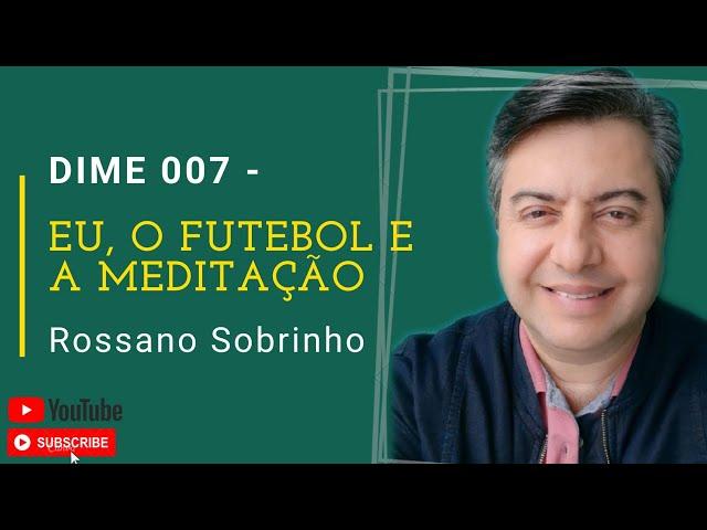 Eu, o futebol e a meditação (DIME 007)