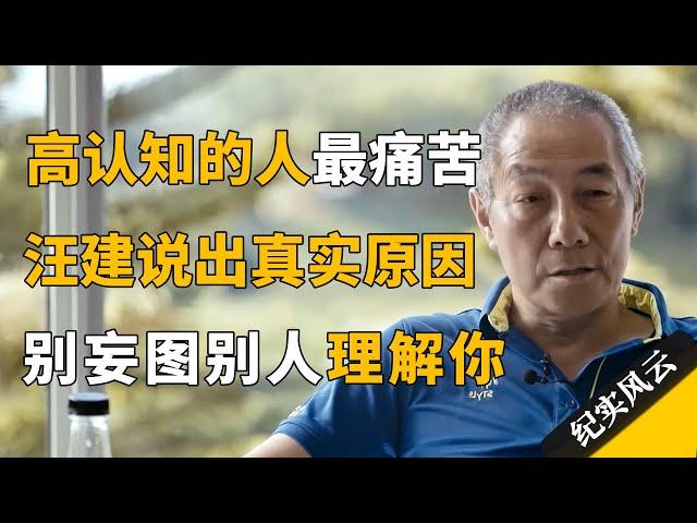 高认知的人最痛苦，汪建说出真实原因，你妄图别人理解你！#纪实风云 #纪录片 #汪建