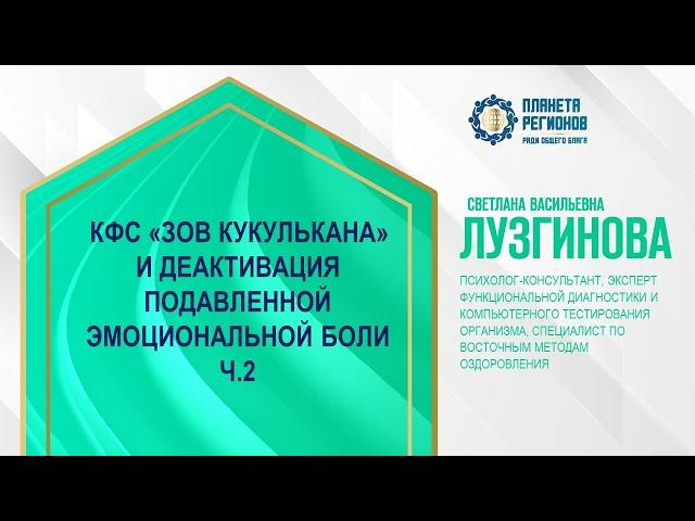 Лузгинова С.В. «КФС «ЗОВ КУКУЛЬКАНА» И ДЕАКТИВАЦИЯ ПОДАВЛЕННОЙ ЭМОЦИОНАЛЬНОЙ БОЛИ. Ч.2» 22.03.24