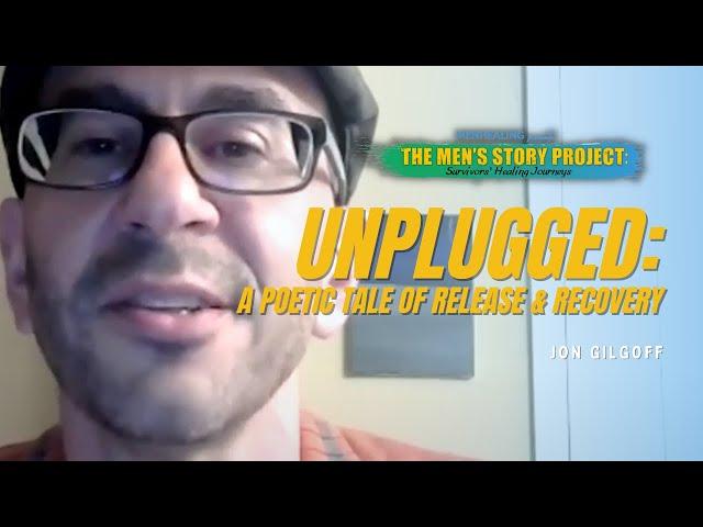 “Unplugged: A Poetic Tale of Release and Recovery” - Jon Gilgoff, MenHealing Men’s Story Project