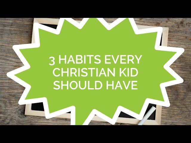 3 Habits Every Christian Kid Should Have