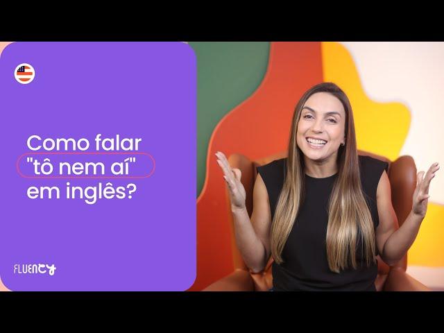 Como falar "Tô nem aí" em inglês?