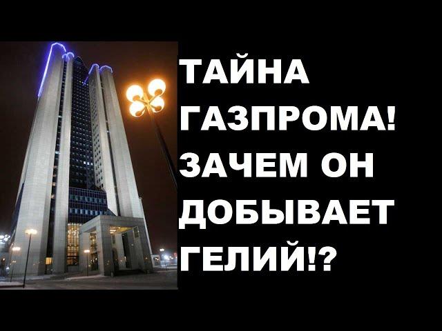 ТАЙНА ГАЗПРОМА! ЗАЧЕМ ОН ДОБЫВАЕТ ГЕЛИЙ!?