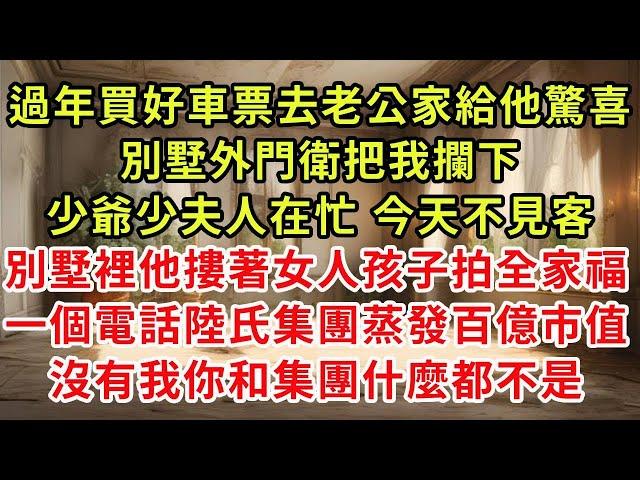 過年買好車票去老公家給他驚喜，別墅外門衛把我攔下，少爺少夫人在忙 今天不見客，別墅裡他摟著女人孩子拍全家福，一個電話陸氏集團蒸發百億市值，沒有我你和集團什麼都不是#復仇 #逆襲 #爽文