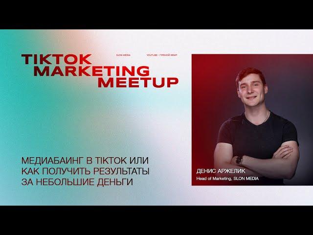 Денис Аржелик - Медиабаинг в TikTok или как получить результаты за небольшие деньги