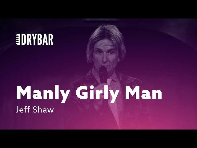 Manly Girly Man. Jeff Shaw