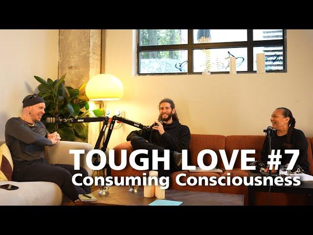 Tough Love Episode 7: Consuming Consciousness