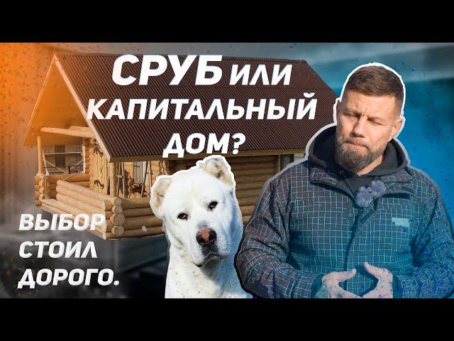 Сруб или капитальный дом? Выбор стоил мне очень дорого.