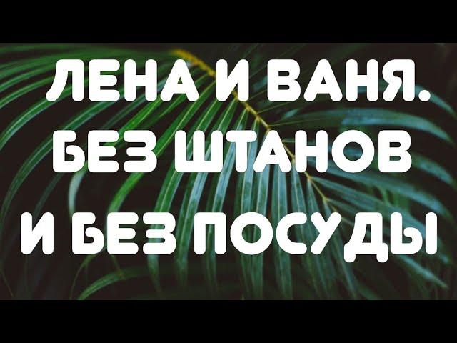 Лена и Ваня// Без штанов и без посуды// Обзор видео
