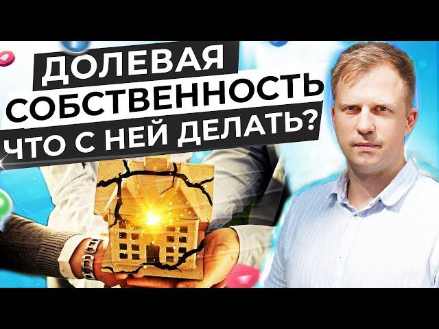 ДОЛЕВАЯ СОБСТВЕННОСТИ И ЧТО С НЕЙ ДЕЛАТЬ? ЛУЧШЕЕ РЕШЕНИЕ ПРИ ДОЛЕВОЙ СОБСТВЕННОСТИ НА ДОМ!