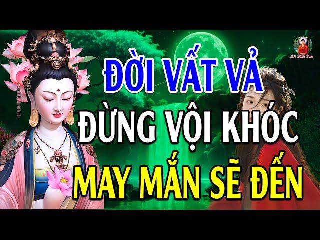 Đừng Khóc Vì Đời Quá Vất Vả Khổ Đau Hãy Nghe 10 Điều Này Đau Khổ Tan Biến - Lời Phật Dạy