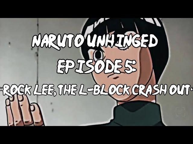 Naruto Unhinged: Episode 5, Rock Lee, The L-Block CRASH OUT