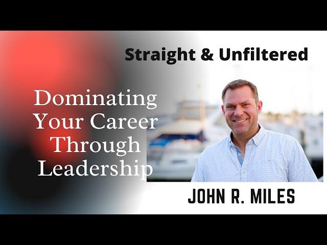 Dominating Your Career Through Leadership | John R. Miles | Straight & Unfiltered