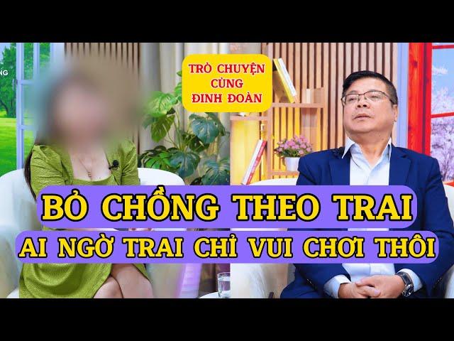 Tâm Sự Cùng Đinh Đoàn-Bỏ Chồng Nghèo Theo Trai, Ai Ngờ Trai Chỉ Vui Chơi Thôi