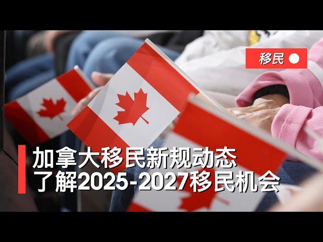 加拿大移民新规动态，了解2025-2027移民机会