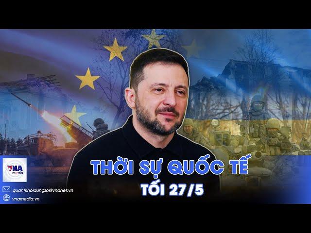 Thời sự Quốc tế tối 27/5. EU dỡ giới hạn vũ khí,Ukraine được phép tấn công Nga; Israel bác ngừng bắn