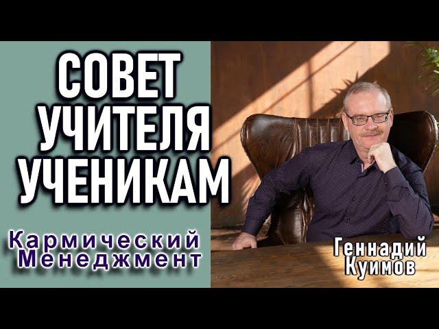 СОВЕТ УЧИТЕЛЯ УЧЕНИКАМ. ГЕННАДИЙ КУИМОВ. {Кармический Менеджмент}.