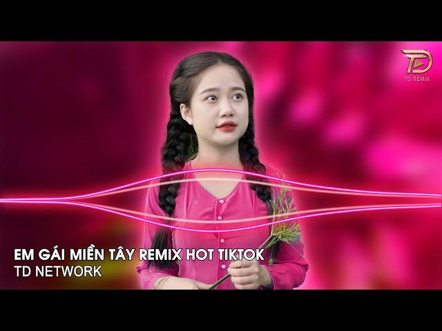 Em Gái Miền Tây Remix (TD Network) ~ Xa Cách Lâu Rồi Về Miền Tây Bao Nhiêu Niềm Nhớ Remix Hot TikTok