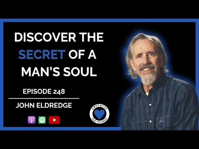 Discover the Secret of a Man's Soul | John Eldredge | Ep 248 ABTY Podcast | @WildatHeartOfficial