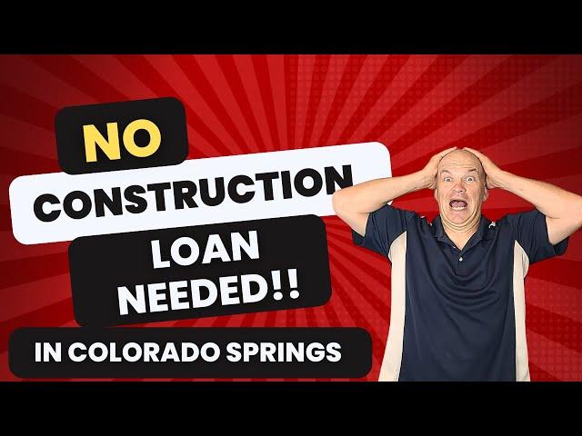 YOU DO NOT need a Construction loan in Colorado Springs(most homes)