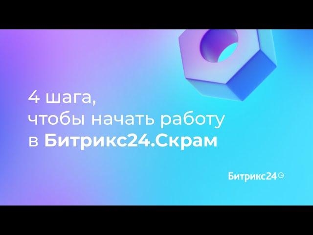 4 шага, чтобы начать работу в Битрикс24.Скрам. 2 урок. Гид по Скраму в Битрикс24