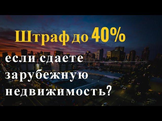 Сдаете в аренду зарубежную недвижимость? Штраф 20-40% за незаконную валютную операцию!