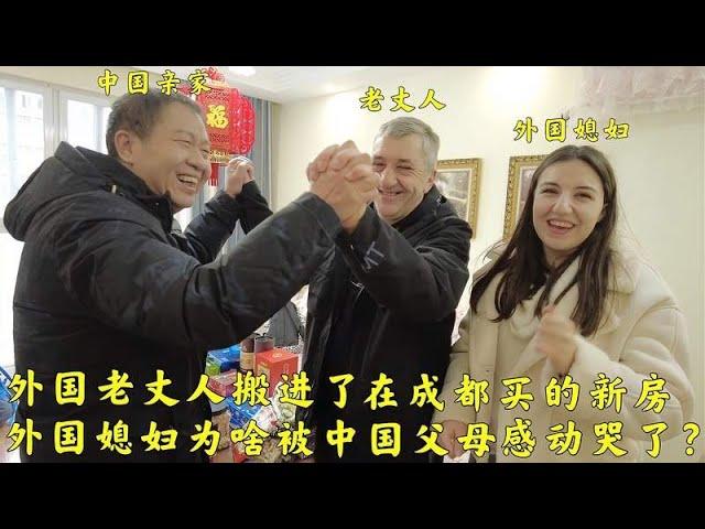 外国老丈人搬进中国亲家在成都买的新房，媳妇被中国父母感动落泪？