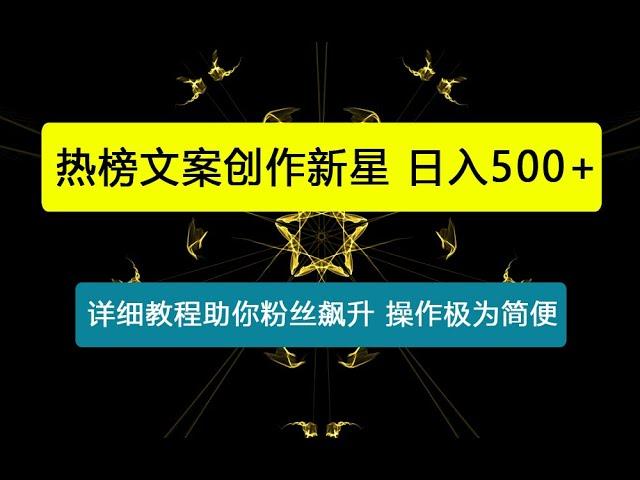 热榜文案创作新星!详细教程助你粉丝飙升，日入500+