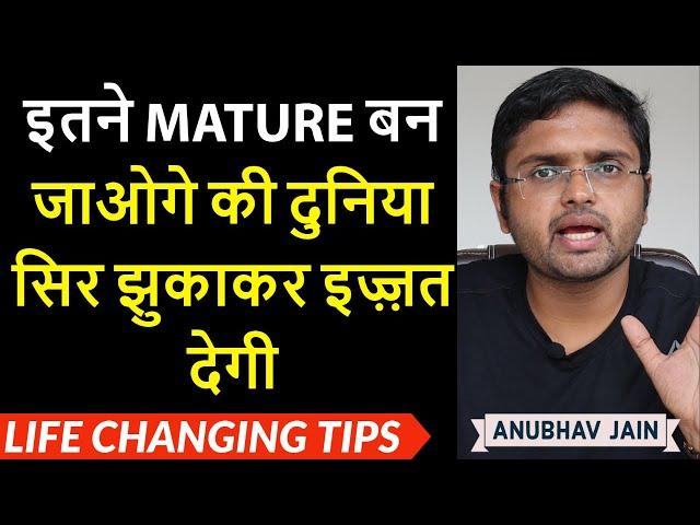 इतने MATURE बन जाओगे की दुनिया सिर झुकाकर इज़्ज़त देगी | LIFE CHANGING TIPS ON MATURITY |