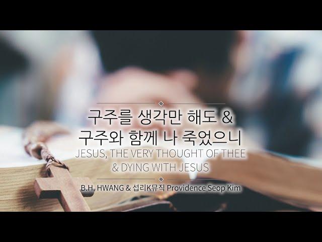 구주를 생각만 해도 & 구주와 함께 나 죽었으니_Jesus, the Very Thought of Thee & Dying with Jesus (찬85장, 407장)