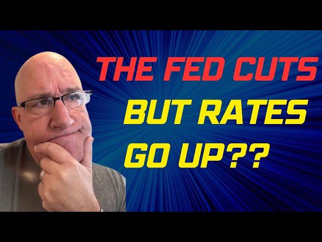 The Fed Cuts But Mortgage Rates Go Up!! What the Heck is Going On?