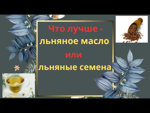 Что лучше - льняное масло или семена льна?