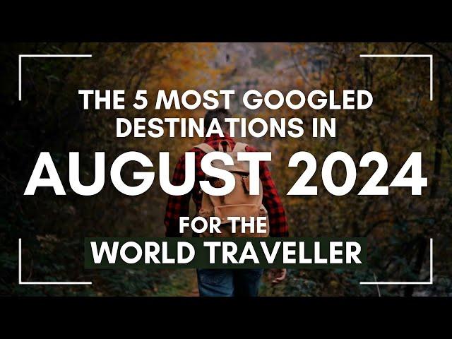 The 5 Most Googled Global Destinations: Globetrotter Series