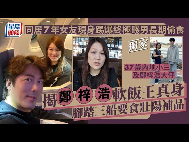 獨家｜同居7年女友現身踢爆終極賤男長期偷食　揭鄭梓浩軟飯王真身腳踏三船要食壯陽補品｜星島頭條新聞｜鄭梓浩｜軟飯｜出軌｜中年好聲音｜女友｜小三