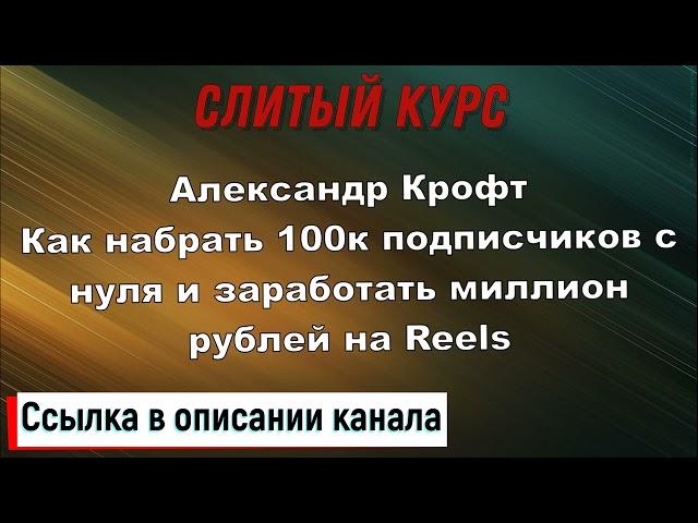 Слив курса. Александр Крофт-Как набрать 100к подписчиков с нуля и заработать миллион рублей на Reels