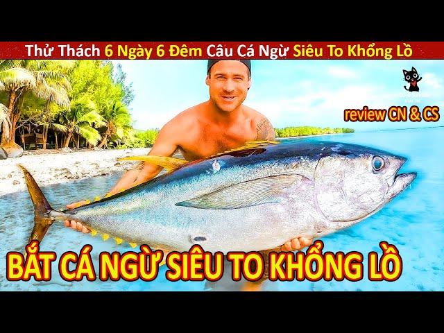 Triệu Phú Thử Thách 6 Ngày 6 Đêm Câu Cá Ngừ Siêu To Khổng Lồ || Review Con Người Và Cuộc Sống