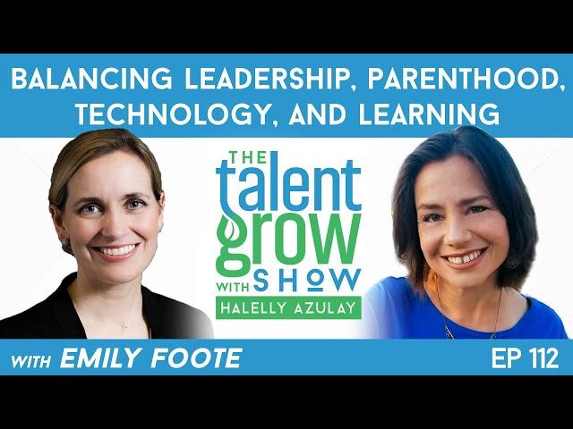 112: Balancing Leadership, Parenthood, Technology, & Learning w/ Emily Foote on the TalentGrow Show