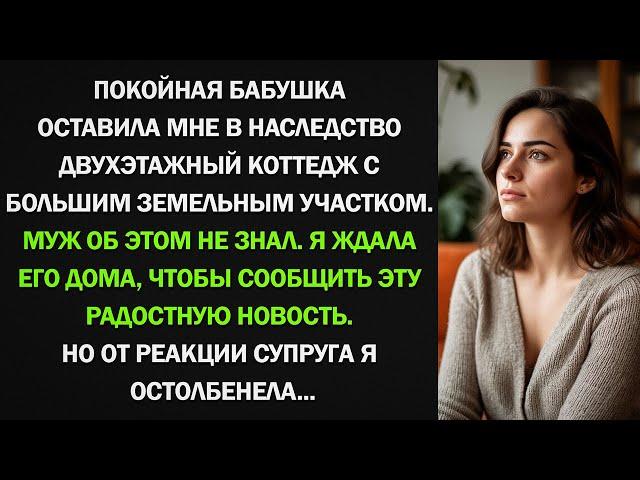 Я получила от бабушки наследство двухэтажный коттедж. Но от реакции супруга я остолбенела...